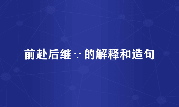 前赴后继∵的解释和造句