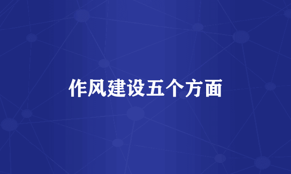 作风建设五个方面