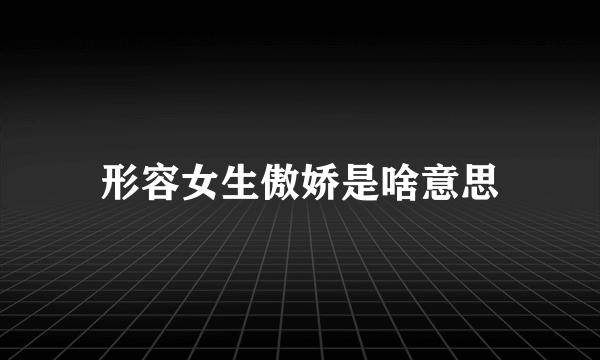形容女生傲娇是啥意思