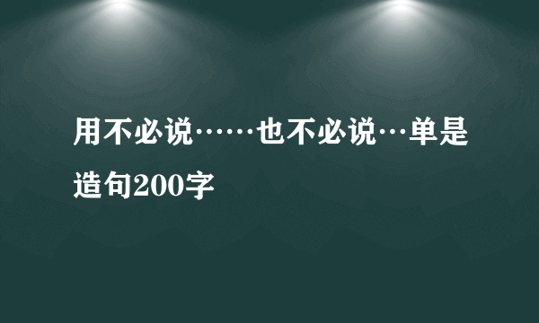 用不必说……也不必说…单是造句200字