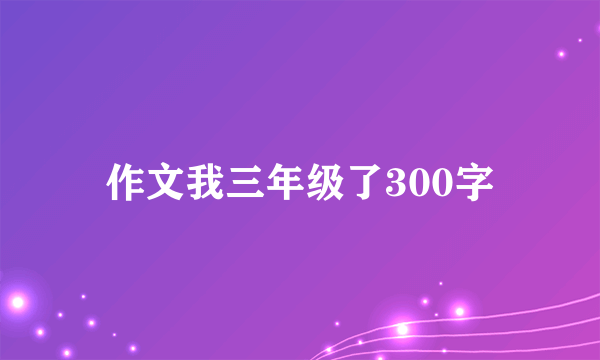 作文我三年级了300字