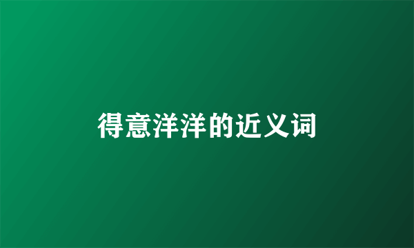 得意洋洋的近义词