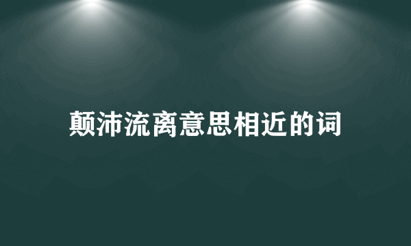 颠沛流离意思相近的词