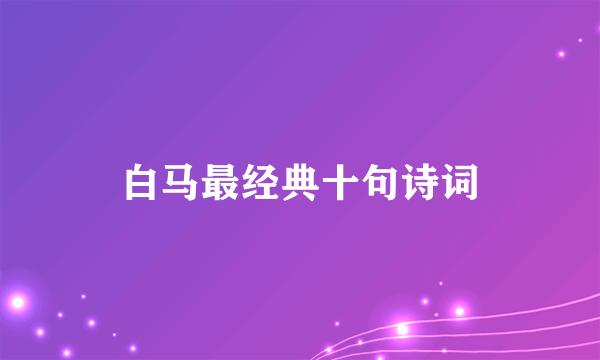 白马最经典十句诗词