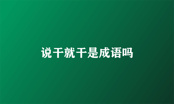 说干就干是成语吗