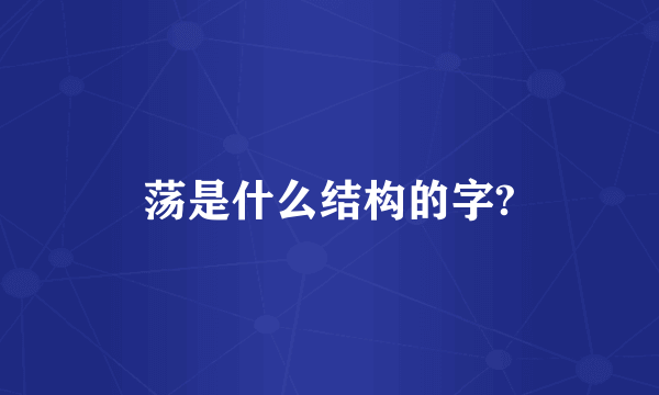 荡是什么结构的字?