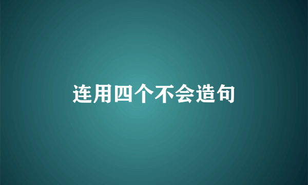 连用四个不会造句