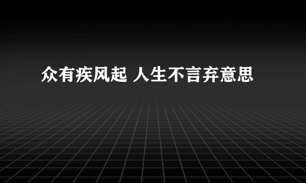 众有疾风起 人生不言弃意思