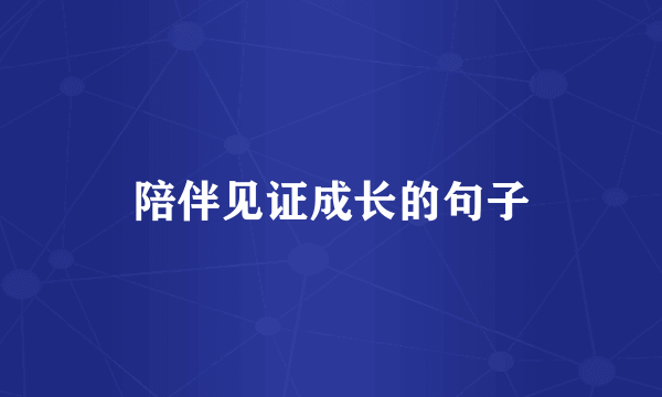 陪伴见证成长的句子