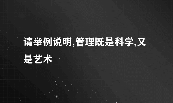 请举例说明,管理既是科学,又是艺术