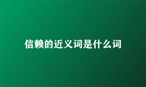信赖的近义词是什么词