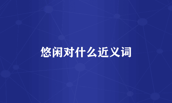 悠闲对什么近义词
