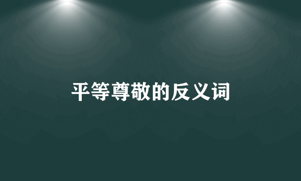 平等尊敬的反义词