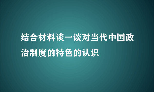 结合材料谈一谈对当代中国政治制度的特色的认识