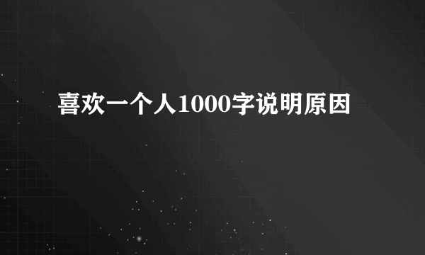 喜欢一个人1000字说明原因