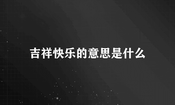 吉祥快乐的意思是什么