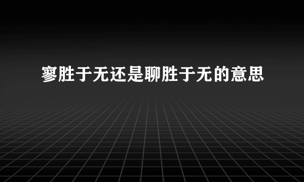 寥胜于无还是聊胜于无的意思