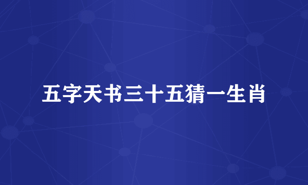 五字天书三十五猜一生肖