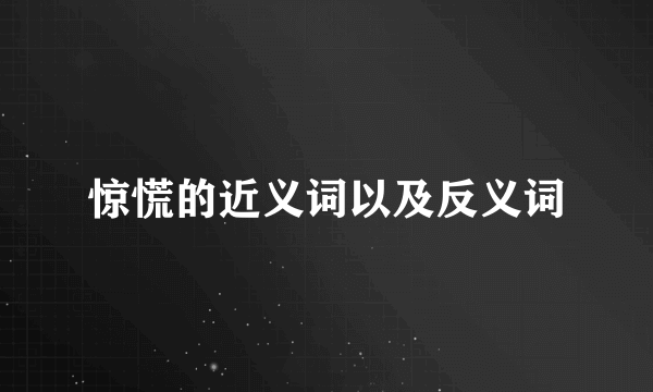 惊慌的近义词以及反义词