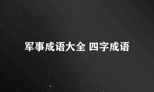 军事成语大全 四字成语
