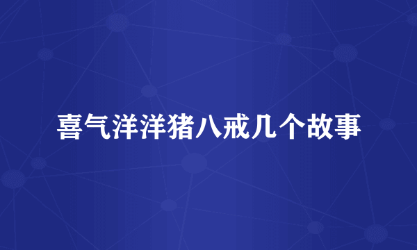 喜气洋洋猪八戒几个故事