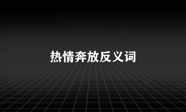 热情奔放反义词