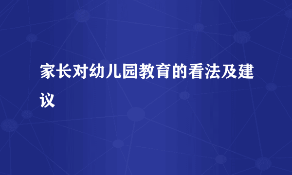 家长对幼儿园教育的看法及建议