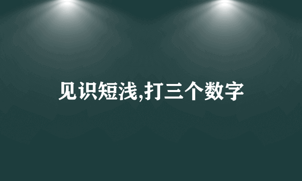见识短浅,打三个数字