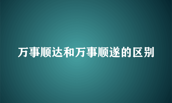 万事顺达和万事顺遂的区别