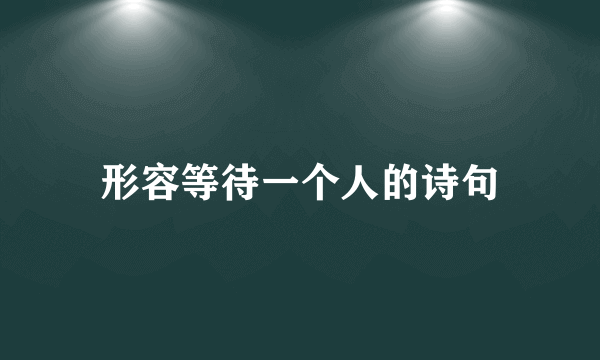 形容等待一个人的诗句