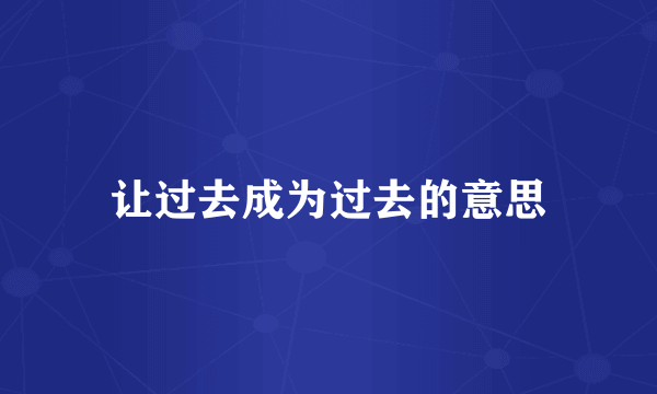 让过去成为过去的意思