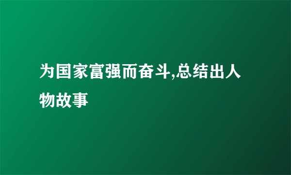 为国家富强而奋斗,总结出人物故事