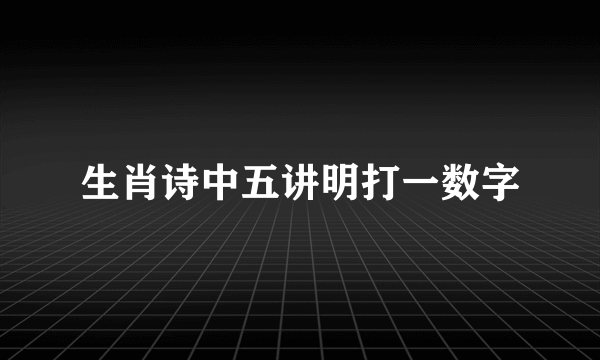 生肖诗中五讲明打一数字