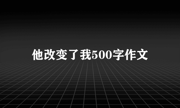 他改变了我500字作文