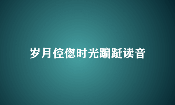 岁月倥偬时光蹁跹读音