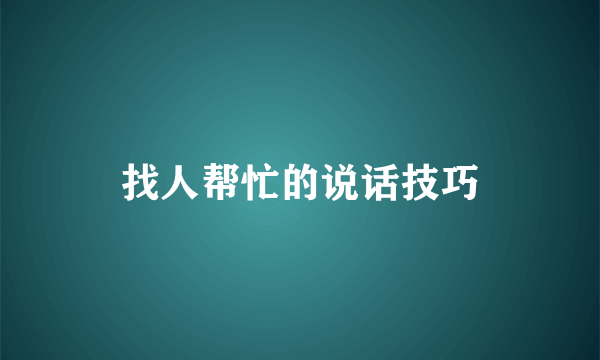找人帮忙的说话技巧