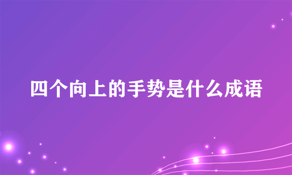 四个向上的手势是什么成语