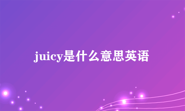 juicy是什么意思英语