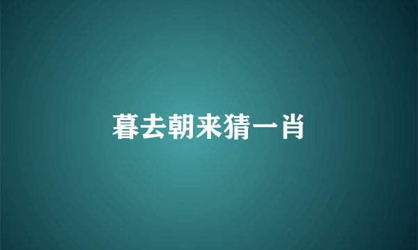 暮去朝来猜一肖