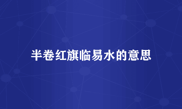 半卷红旗临易水的意思