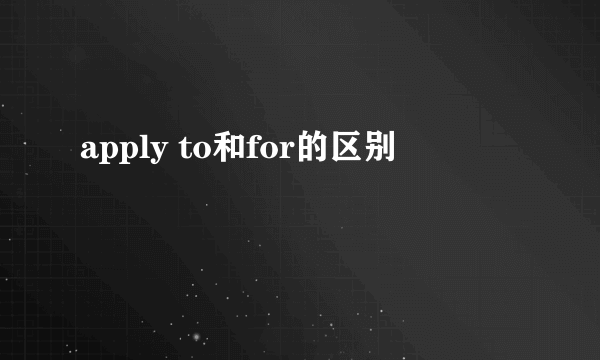 apply to和for的区别