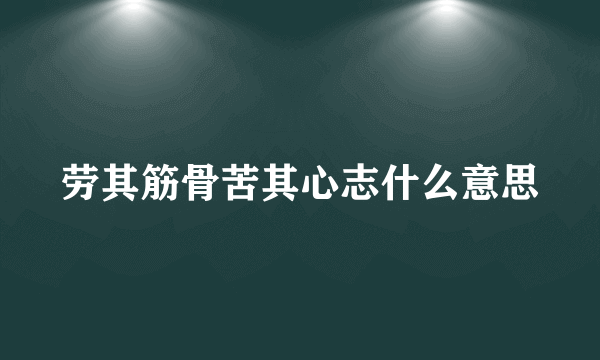 劳其筋骨苦其心志什么意思