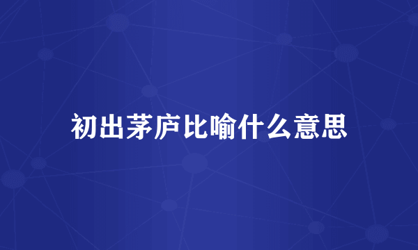 初出茅庐比喻什么意思