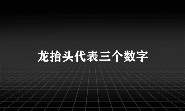 龙抬头代表三个数字
