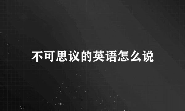 不可思议的英语怎么说
