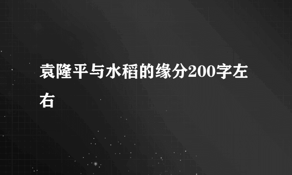 袁隆平与水稻的缘分200字左右