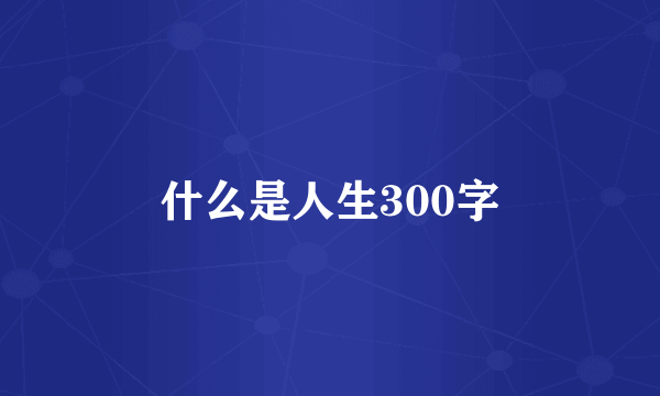 什么是人生300字