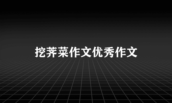 挖荠菜作文优秀作文