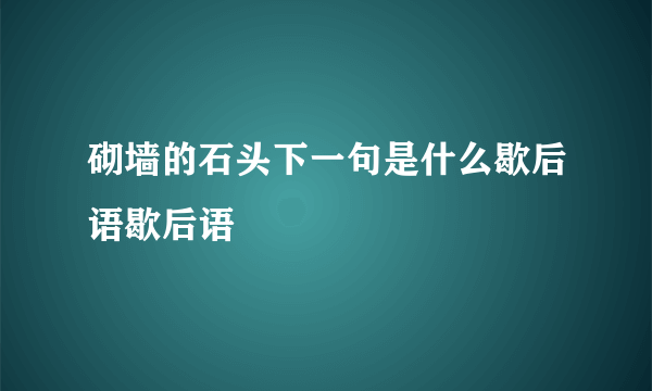 砌墙的石头下一句是什么歇后语歇后语