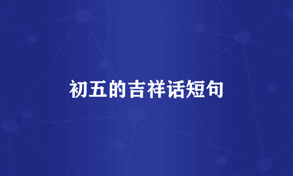 初五的吉祥话短句